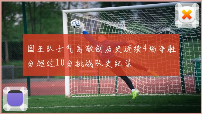国王队士气高涨创历史连续4场净胜分超过10分挑战队史纪录