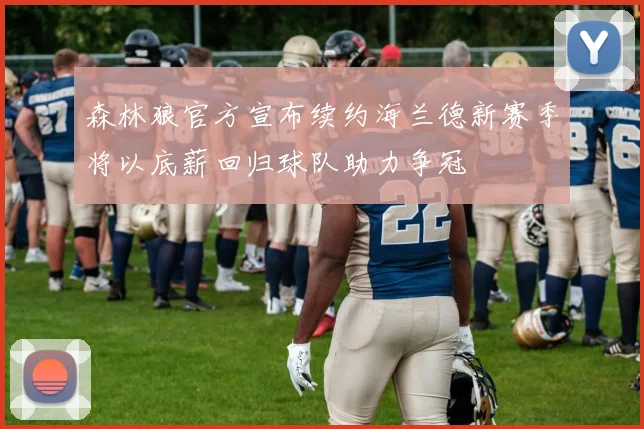 森林狼官方宣布续约海兰德新赛季将以底薪回归球队助力争冠