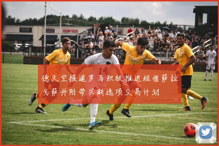 德天空报道罗马积极推进租借萨拉戈萨并附带买断选项交易计划