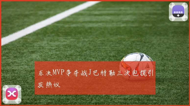 东决MVP争夺战J巴特勒三次包揽引发热议