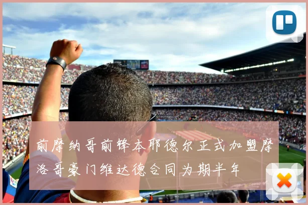 前摩纳哥前锋本耶德尔正式加盟摩洛哥豪门维达德合同为期半年