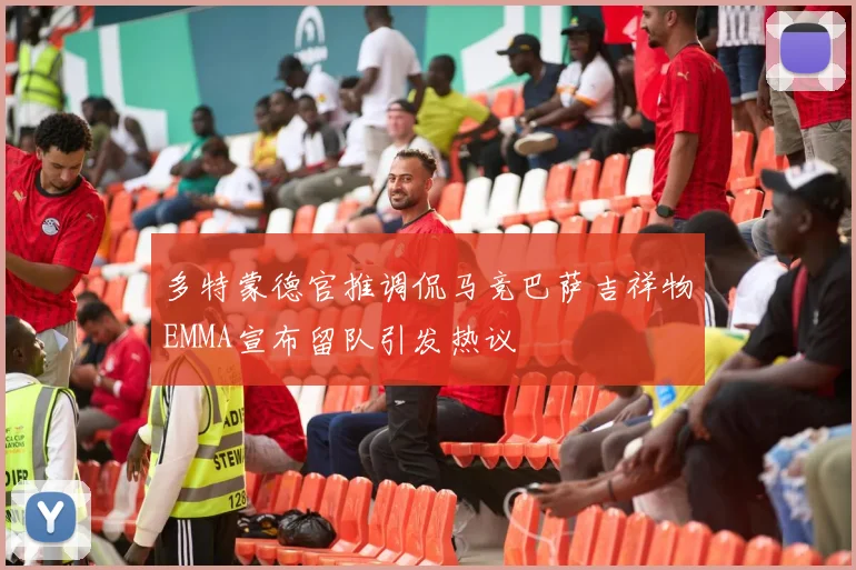 多特蒙德官推调侃马竞巴萨吉祥物EMMA宣布留队引发热议